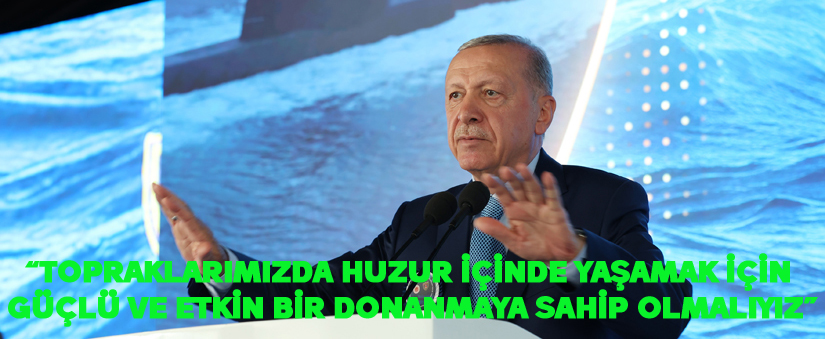 “Topraklarımızda huzur içinde yaşamak için güçlü ve etkin bir donanmaya sahip olmalıyız”